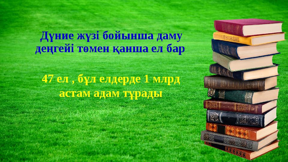 Дүние жүзі бойынша даму деңгейі төмен қанша ел бар 47 ел , бұл елдерде 1 млрд астам адам тұрады