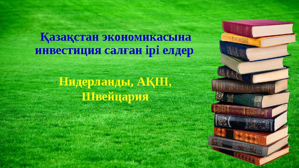Қазақстан экономикасына инвестиция салған ірі елдер Нидерланды, АҚШ, Швейцария