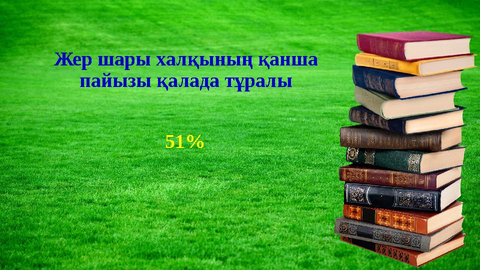 Жер шары халқының қанша пайызы қалада тұралы 51%