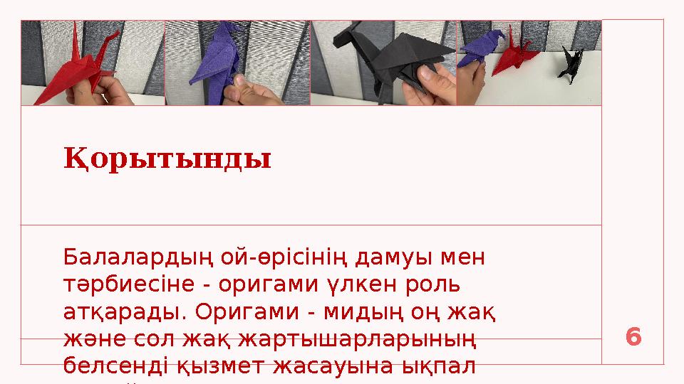 Қорытынды Балалардың ой-өрісінің дамуы мен тәрбиесіне - оригами үлкен роль атқарады. Оригами - мидың оң жақ және сол жақ жар