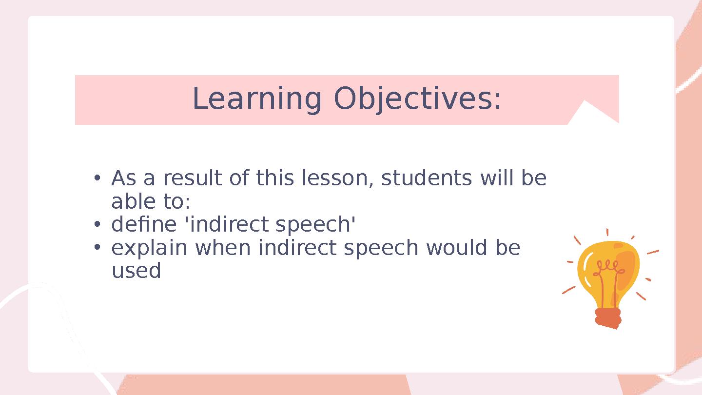 Learning Objectives: • As a result of this lesson, students will be able to: • define 'indirect speech' • explain when indirect