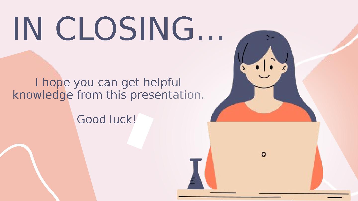 I hope you can get helpful knowledge from this presentation. Good luck! IN CLOSING...