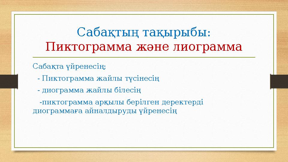Сабақтың тақырыбы: Пиктограмма және лиограмма Сабақта үйренесің; - Пиктограмма жайлы түсінесің - диограмма жайлы білесің