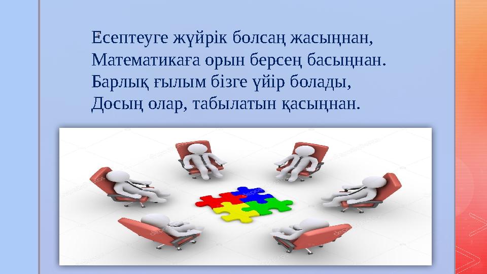 z Есептеуге жүйрік болсаң жасыңнан, Математикаға орын берсең басыңнан. Барлық ғылым бізге үйір болады, Досың олар, табылатын қас