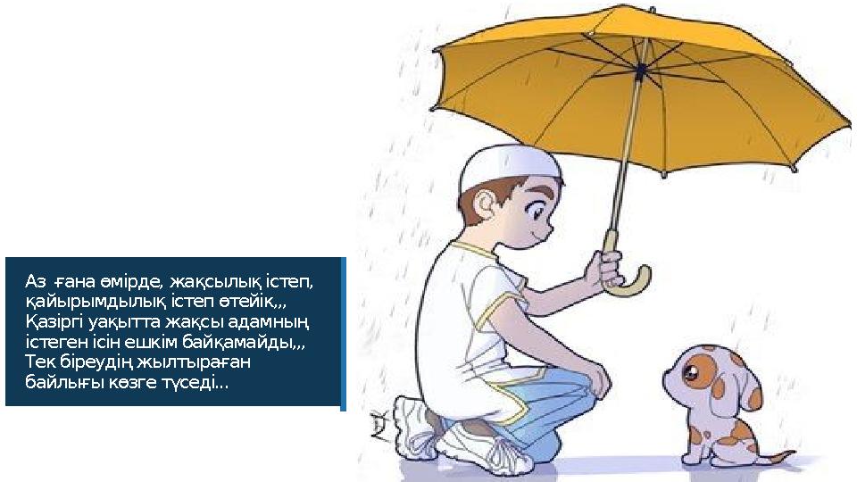 Аз ғана өмірде, жақсылық істеп, қайырымдылық істеп өтейік,,, Қазіргі уақытта жақсы адамның істеген ісін ешкім байқамайды,,,