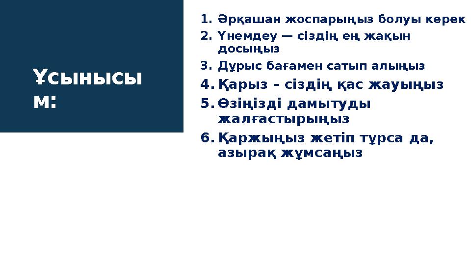 Ұсынысы м: 1. Әрқашан жоспарыңыз болуы керек 2. Үнемдеу — сіздің ең жақын досыңыз 3. Дұрыс бағамен сатып алыңыз 4. Қарыз – сі