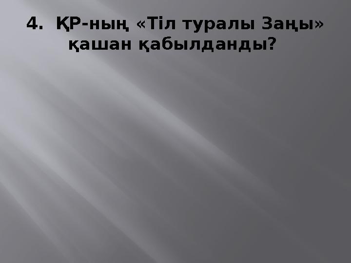 4. ҚР-ның «Тіл туралы Заңы» қашан қабылданды?