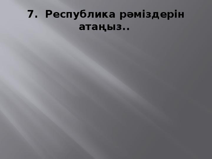 7. Республика рәміздерін атаңыз..
