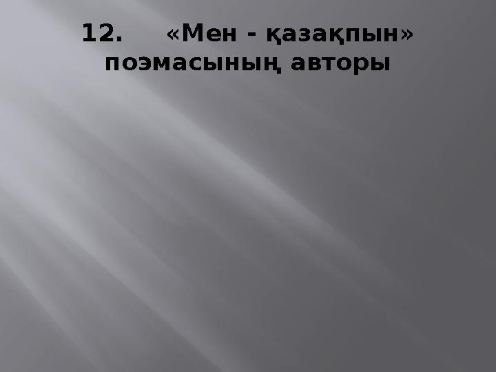 12. «Мен - қазақпын» поэмасының авторы