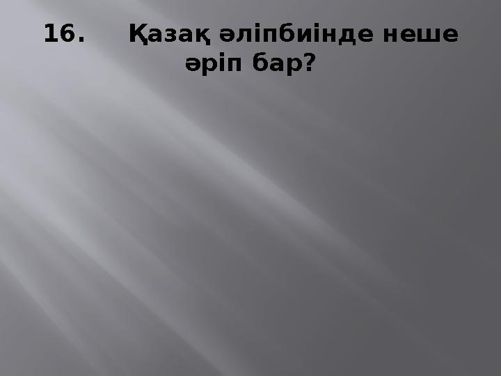 16. Қазақ әліпбиінде неше әріп бар?
