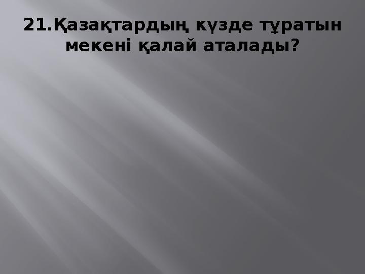 21. Қазақтардың күзде тұратын мекені қалай аталады?
