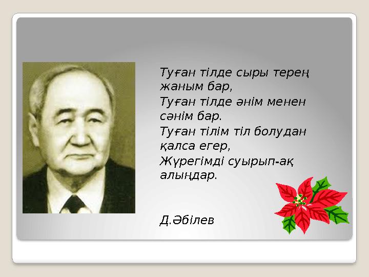 Туған тілде сыры терең жаным бар, Туған тілде әнім менен сәнім бар. Туған тілім тіл болудан қалса егер, Жүрегімді суырып-ақ