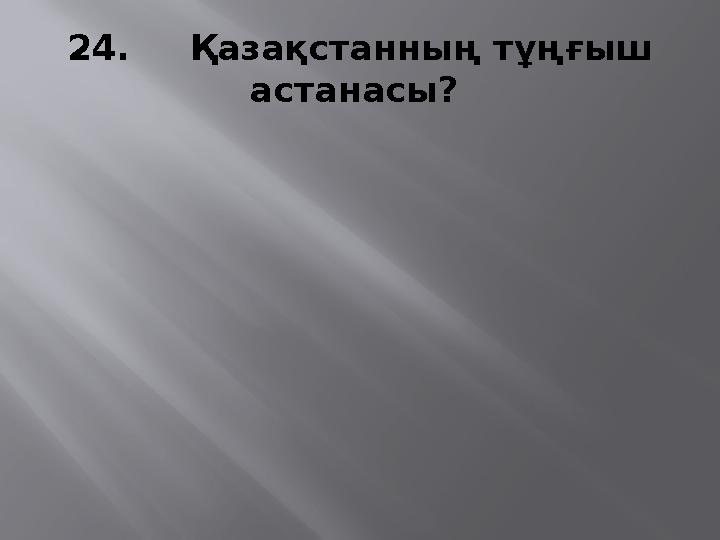 24. Қазақстанның тұңғыш астанасы?