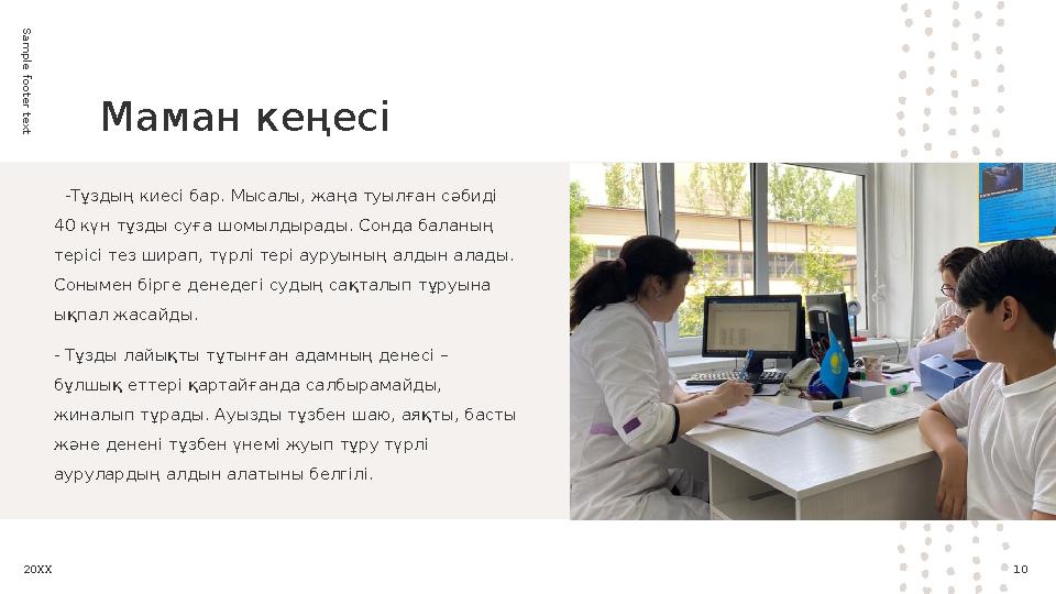 Sam ple footer text10Маман кеңесі -Тұздың киесі бар. Мысалы, жаңа туылған сәбиді 40 күн тұзды суға шомылдырады. Сонда баланы