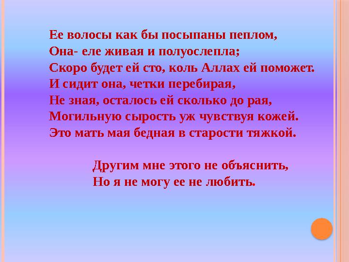 Ее волосы как бы посыпаны пеплом, Она- еле живая и полуослепла; Скоро будет ей сто, коль Аллах ей поможет. И сидит она, четки пе