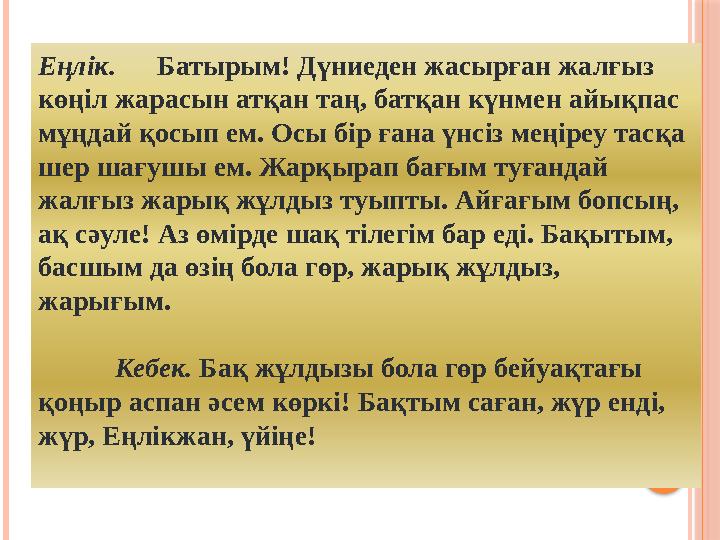 Еңлік. Батырым! Дүниеден жасырған жалғыз көңіл жарасын атқан таң, батқан күнмен айықпас мұңдай қосып ем. Осы бір ғана үн
