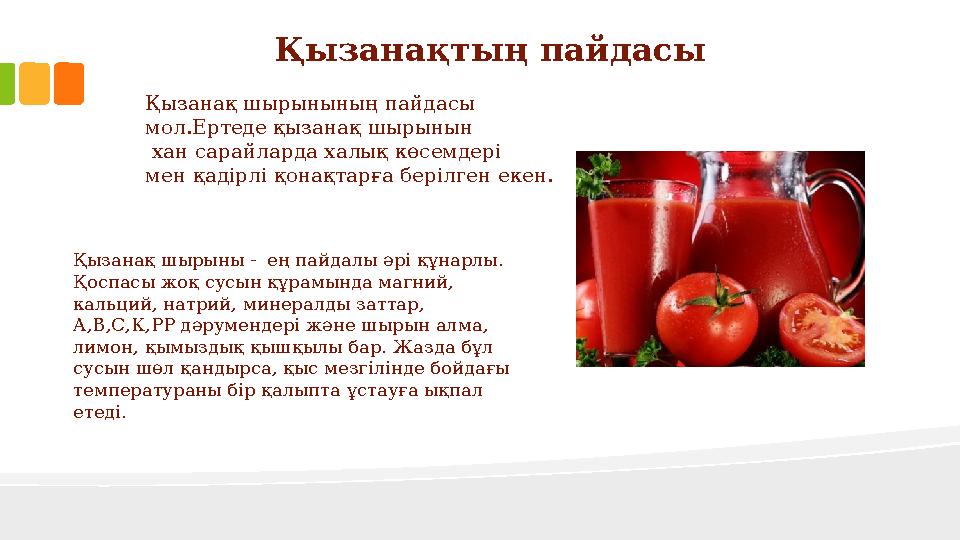 Қызанақтың пайдасы Қызанақ шырынының пайдасы мол.Ертеде қызанақ шырынын хан сарайларда халық көсемдері мен қадірлі қонақтар