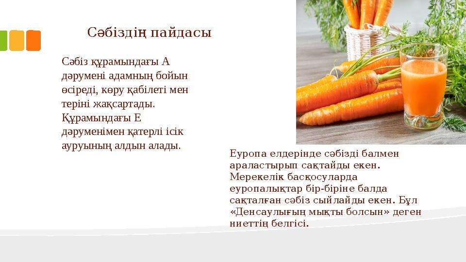 Сәбіз құрамындағы А дәрумені адамның бойын өсіреді, көру қабілеті мен теріні жақсартады. Құрамындағы Е дәруменімен қатерлі