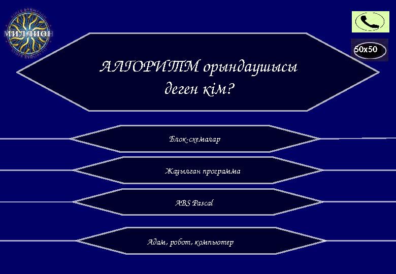 50x50 АЛГОРИТМ орындаушысы деген кім? Блок - схемалар Адам, робот, компьютер Жазылған программа ABS Pascal