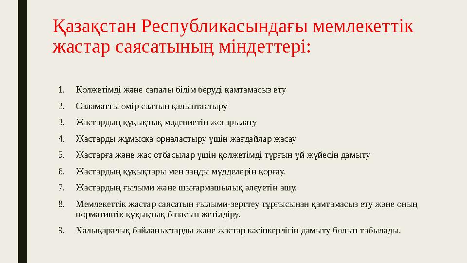 Қазақстан Республикасындағы мемлекеттік жастар саясатының міндеттері: 1. Қолжетімді және сапалы білім беруді қамтамасыз ету 2.