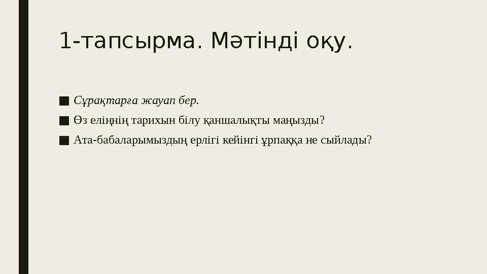 1-тапсырма. Мәтінді оқу. ■ Сұрақтарға жауап бер. ■ Өз еліңнің тарихын білу қаншалықты маңызды? ■ Ата-бабаларымыздың ерлігі кей
