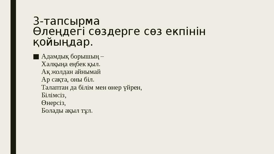 3-тапсырма Өлеңдегі сөздерге сөз екпінін қойыңдар. ■ Адамдық борышың – Халқыңа еңбек қыл. Ақ жолдан айнымай Ар сақта, оны б i