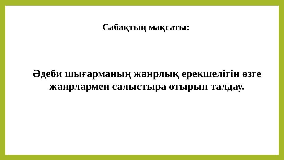 Сабақтың мақсаты : Әдеби шығарманың жанрлық ерекшелігін өзге жанрлармен салыстыра отырып талдау.