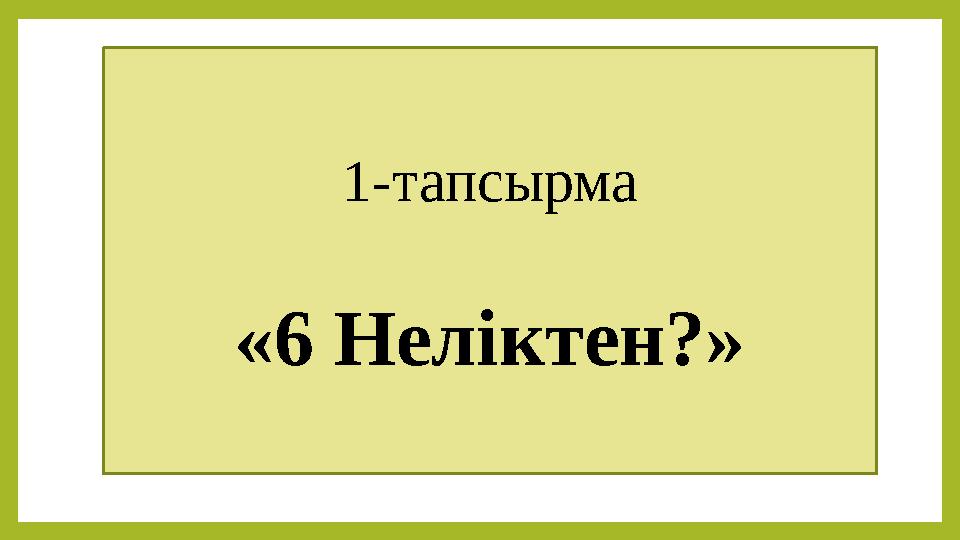 1-тапсырма «6 Неліктен?»