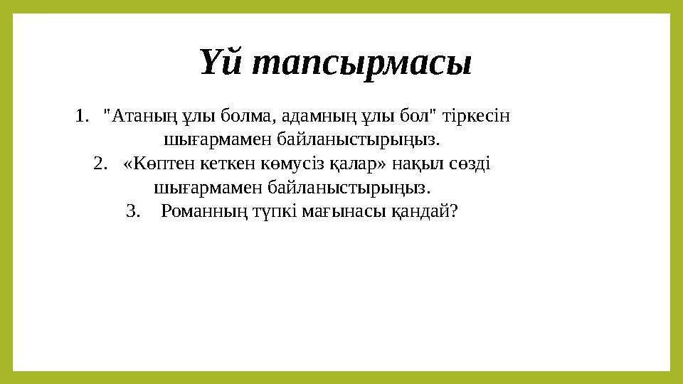 Үй тапсырмасы 1. "Атаның ұлы болма, адамның ұлы бол" тіркесін шығармамен байланыстырыңыз. 2. «Көптен кеткен көмусіз қалар»