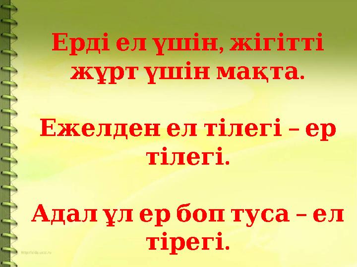 , Ерді ел үшін жігітті . жұрт үшін мақта – Ежелден ел тілегі ер . тілегі – Адал ұл ер боп туса