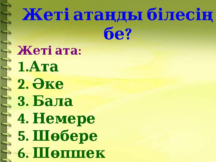 Жеті атаңды білесің ? бе : Жеті ата 1. Ата 2. Әке 3. Бала 4. Немере 5. Шөбере 6. Шөпшек 7. Немене