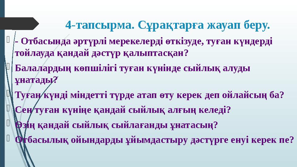 4-тапсырма. Сұрақтарға жауап беру.  - Отбасында әртүрлі мерекелерді өткізуде, туған күндерді тойлауда қандай дәстүр қалыптасқ