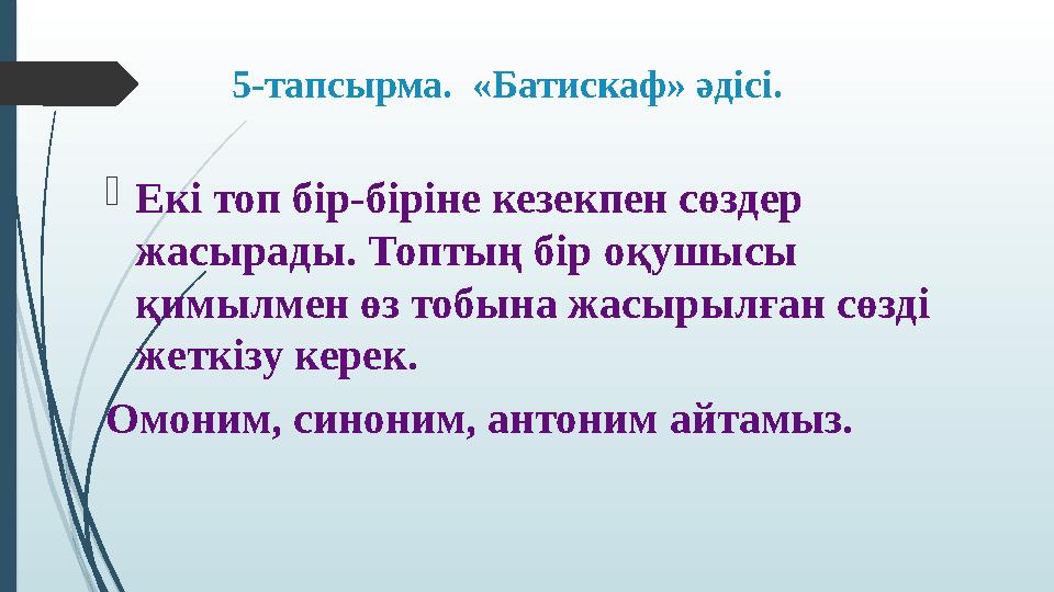 5 - тапсырма. «Батискаф» әдісі.  Екі топ бір-біріне кезекпен сөздер жасырады. Топтың бір оқушысы қимылмен өз тобына жасырыл