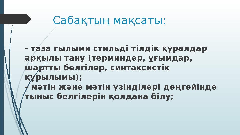 Сабақтың мақсаты: - таза ғылыми стильді тілдік құралдар арқылы тану (терминдер, ұғымдар, шартты белгілер, синтаксистік құрыл