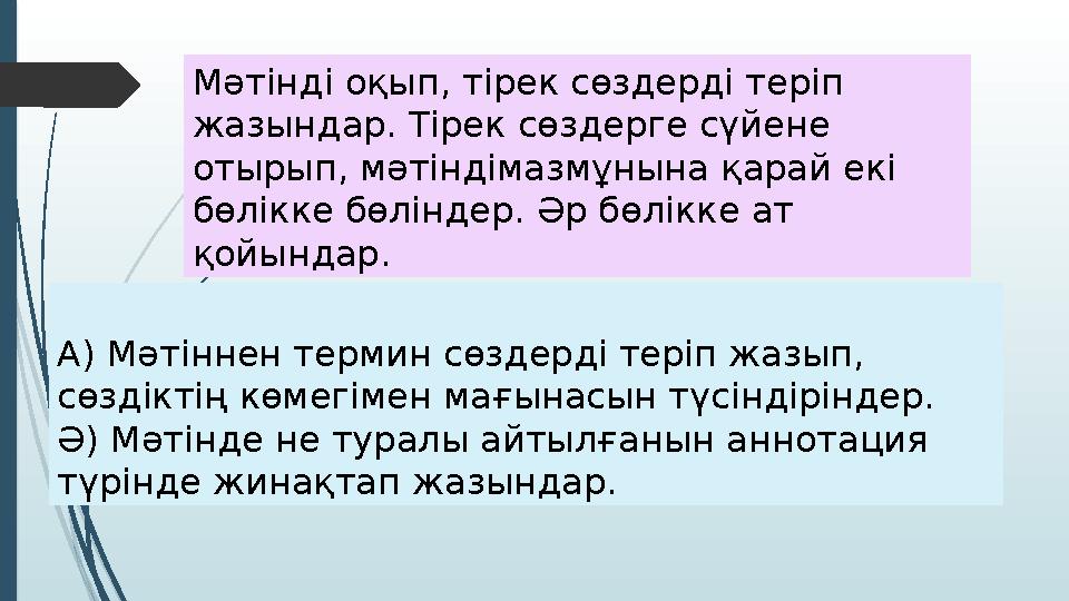 A) Мәтіннен термин сөздерді теріп жазып, сөздіктің көмегімен мағынасын түсіндіріндер. Ә) Мәтінде не туралы айтылғанын аннотаци