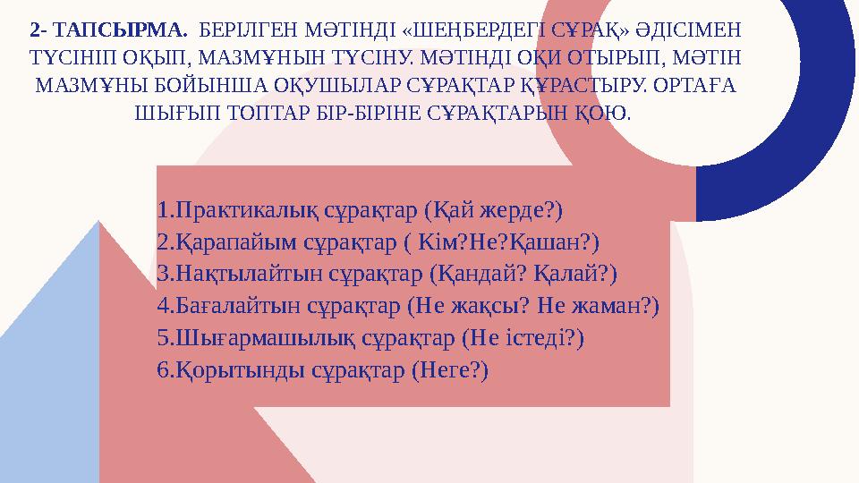 2- ТАПСЫРМА. БЕРІЛГЕН МӘТІНДІ «ШЕҢБЕРДЕГІ СҰРАҚ» ӘДІСІМЕН ТҮСІНІП ОҚЫП, МАЗМҰНЫН ТҮСІНУ. МӘТІНДІ ОҚИ ОТЫРЫП, МӘТІН МАЗМҰНЫ Б