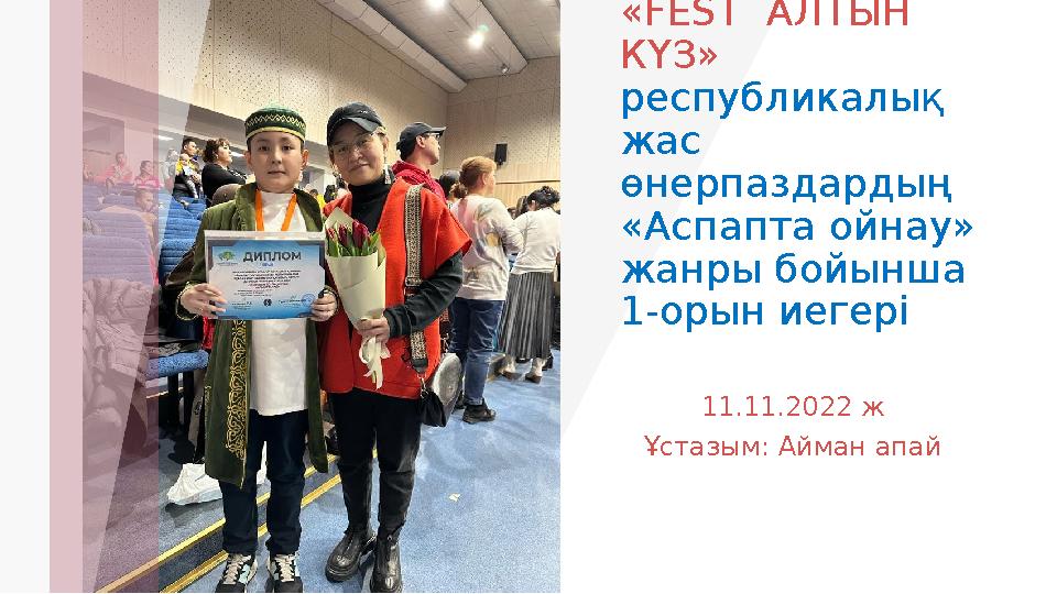 « FEST АЛТЫН К Ү З» республикалық жас өнерпаздардың «Аспапта ойнау» жанры бойынша 1-орын иегері 11.11.2022 ж Ұстазым: Ай