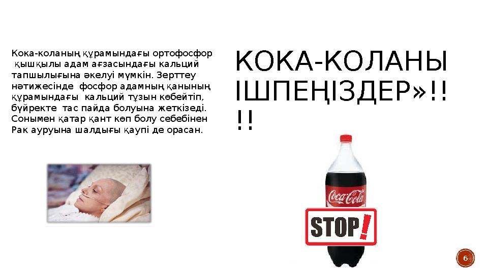 6КОКА-КОЛАНЫ ІШПЕҢІЗДЕР»!! !!Кока-коланың құрамындағы ортофосфор қышқылы адам ағзасындағы кальций тапшылығына әкелуі мүмкін.