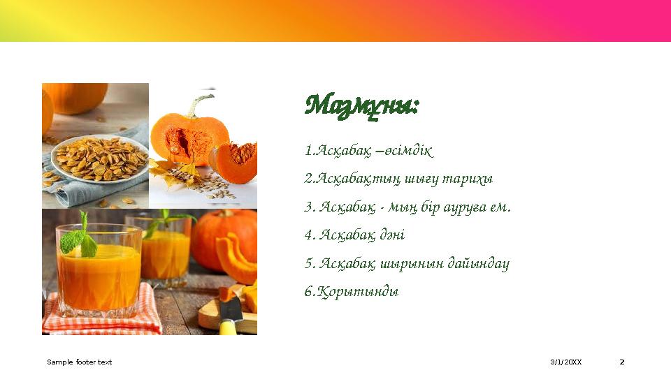 Мазмұны: 1.Асқабақ –өсімдік 2.Асқабақтың шығу тарихы 3. Асқабақ - мың бір ауруға ем. 4. Асқабақ дәні 5. Асқабақ шырынын дайындау