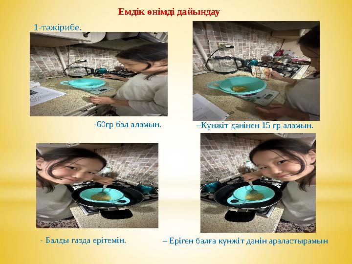 Емдік өнімді дайындау 1-тәжірибе. -60гр бал аламын. – Күнжіт дәнінен 15 гр аламын. - Балды газда ерітемін. – Еріген балға кү