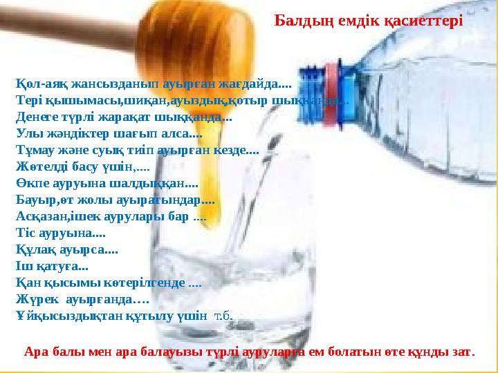 Балдың емдік қасиеттері Ара балы мен ара балауызы түрлі ауруларға ем болатын өте құнды зат . Қол-аяқ жансызданып ауырған жағдайд