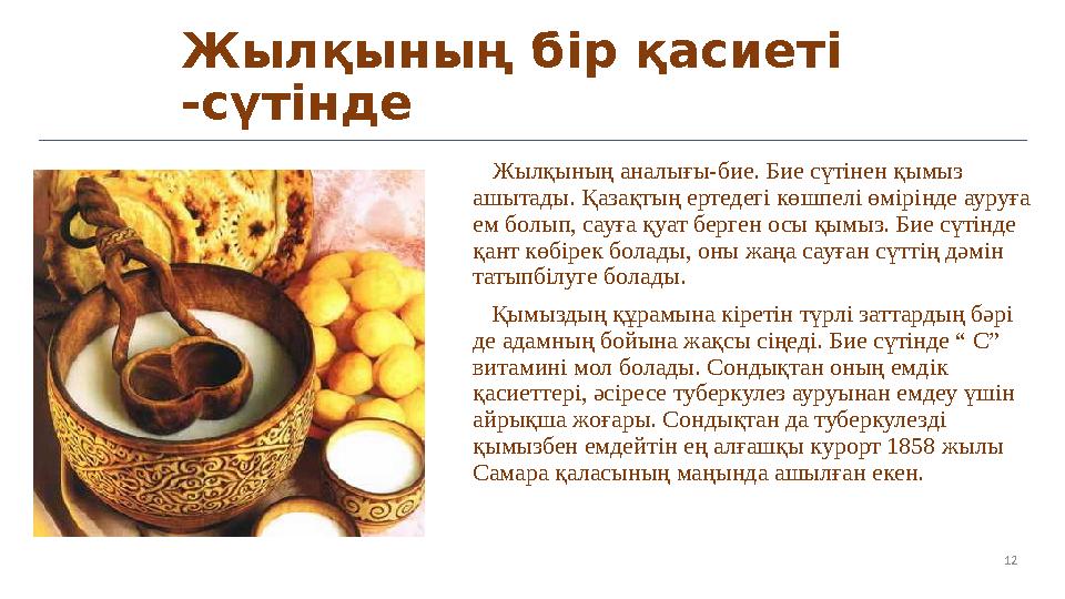 12Жылқының бір қасиеті -сүтінде Жылқының аналығы-бие. Бие сүтінен қымыз ашытады. Қазақтың ертедегі көшпелі өмірінде ауруға