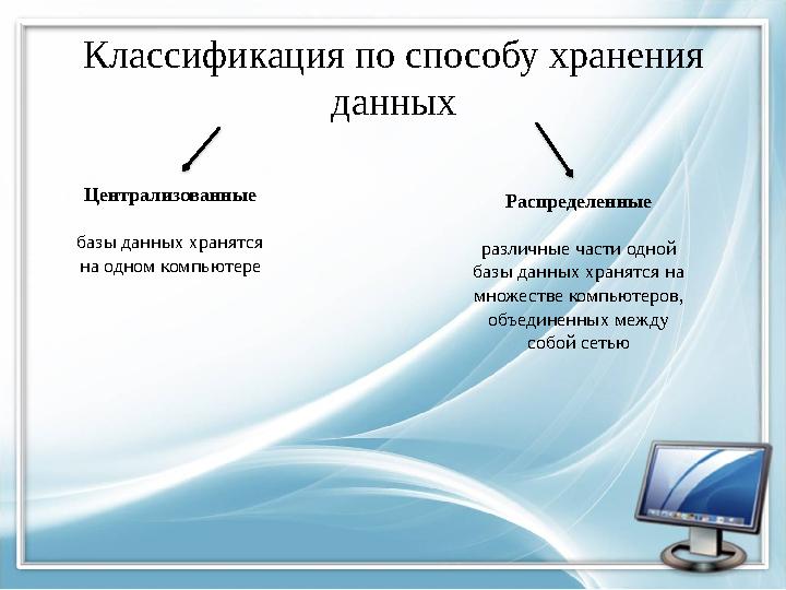 Классификация по способу хранения данных Централизованные базы данных хранятся на одном компьютере Распределенные различные ча