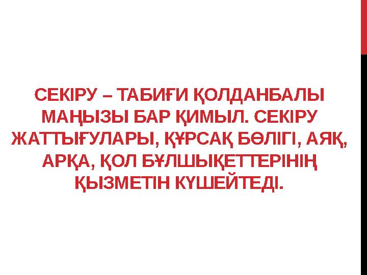 СЕКІРУ – ТАБИҒИ ҚОЛДАНБАЛЫ МАҢЫЗЫ БАР ҚИМЫЛ. СЕКІРУ ЖАТТЫҒУЛАРЫ, ҚҰРСАҚ БӨЛІГІ, АЯҚ, АРҚА, ҚОЛ БҰЛШЫҚЕТТЕРІНІҢ ҚЫЗМЕТІН КҮШЕ