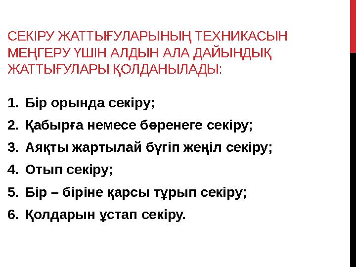 СЕКІРУ ЖАТТЫҒУЛАРЫНЫҢ ТЕХНИКАСЫН МЕҢГЕРУ ҮШІН АЛДЫН АЛА ДАЙЫНДЫҚ ЖАТТЫҒУЛАРЫ ҚОЛДАНЫЛАДЫ: 1. Бір орында секіру; 2. Қабырға нем