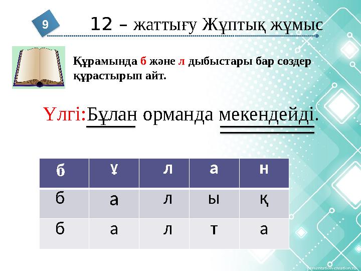 12 – жаттығу Жұптық жұмыс 9 Құрамында б және л дыбыстары бар сөздер құрастырып айт. б ұ л а н б а л