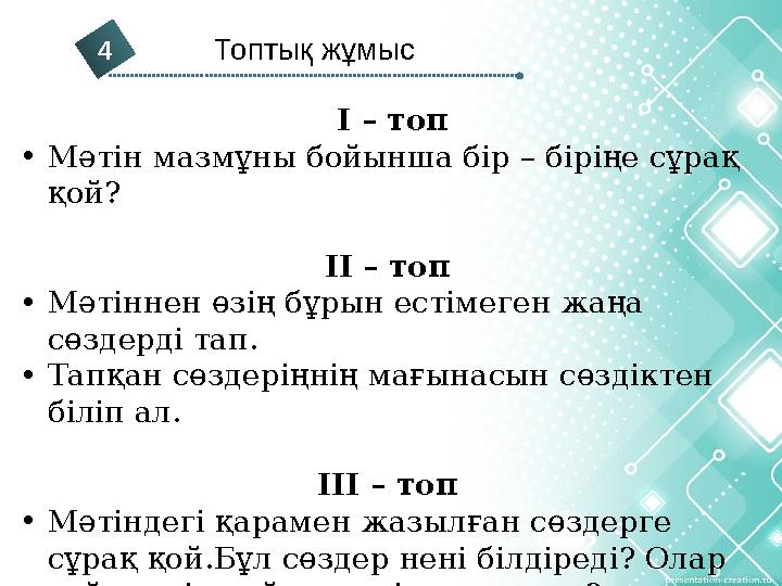4 Топтық жұмыс І – топ • Мәтін мазмұны бойынша бір – біріңе сұрақ қой? ІІ – топ • Мәтіннен өзің бұрын естімеген жаңа с