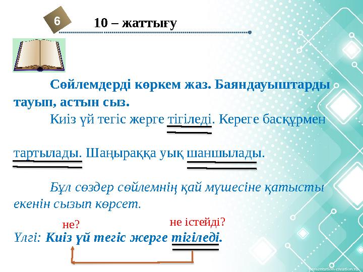 Сөйлемдерді көркем жаз. Баяндауыштарды тауып, астын сыз. Киіз үй тегіс жерге тігіледі. Кереге басқұрмен тартылады. Шаңыраққа
