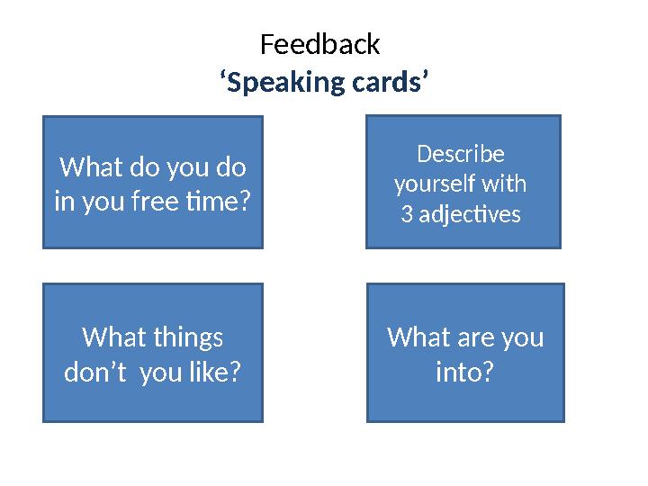 Feedback ‘Speaking cards’ What do you do in you free time? Describe yourself with 3 adjectives What things don’t you like
