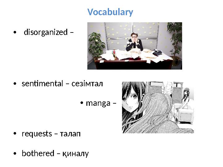 Vocabulary • disorganized – • sentimental – сезімтал • manga – • requests – талап • bothered – қиналу